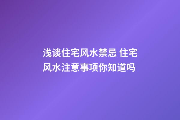浅谈住宅风水禁忌 住宅风水注意事项你知道吗